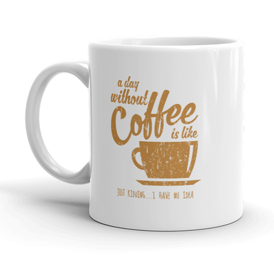 A Day Without Coffee Is Like Just Kidding I Have No Idea Mug Funny Coffee Cup-11oz